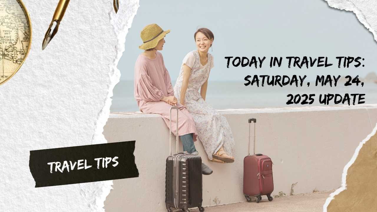Today In Travel Tips: Saturday, May 24, 2025 Update