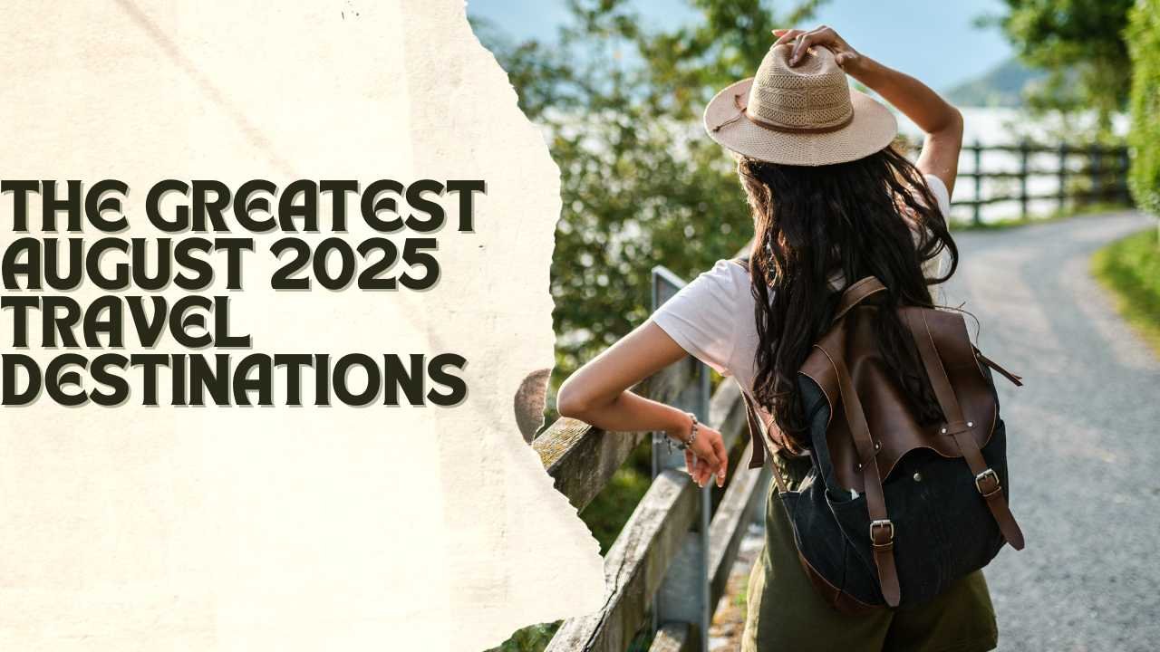 The Greatest August 2025 Travel Destinations