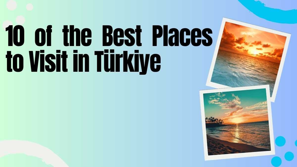 10 of the Best Places to Visit in Türkiye