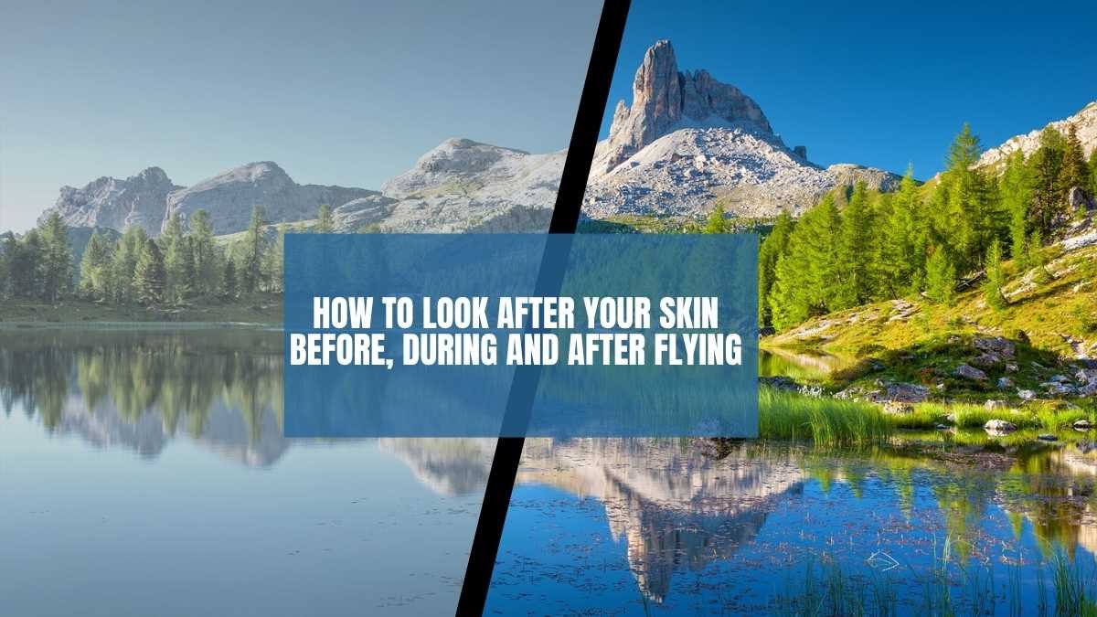 How to Look After Your Skin Before, During and After Flying