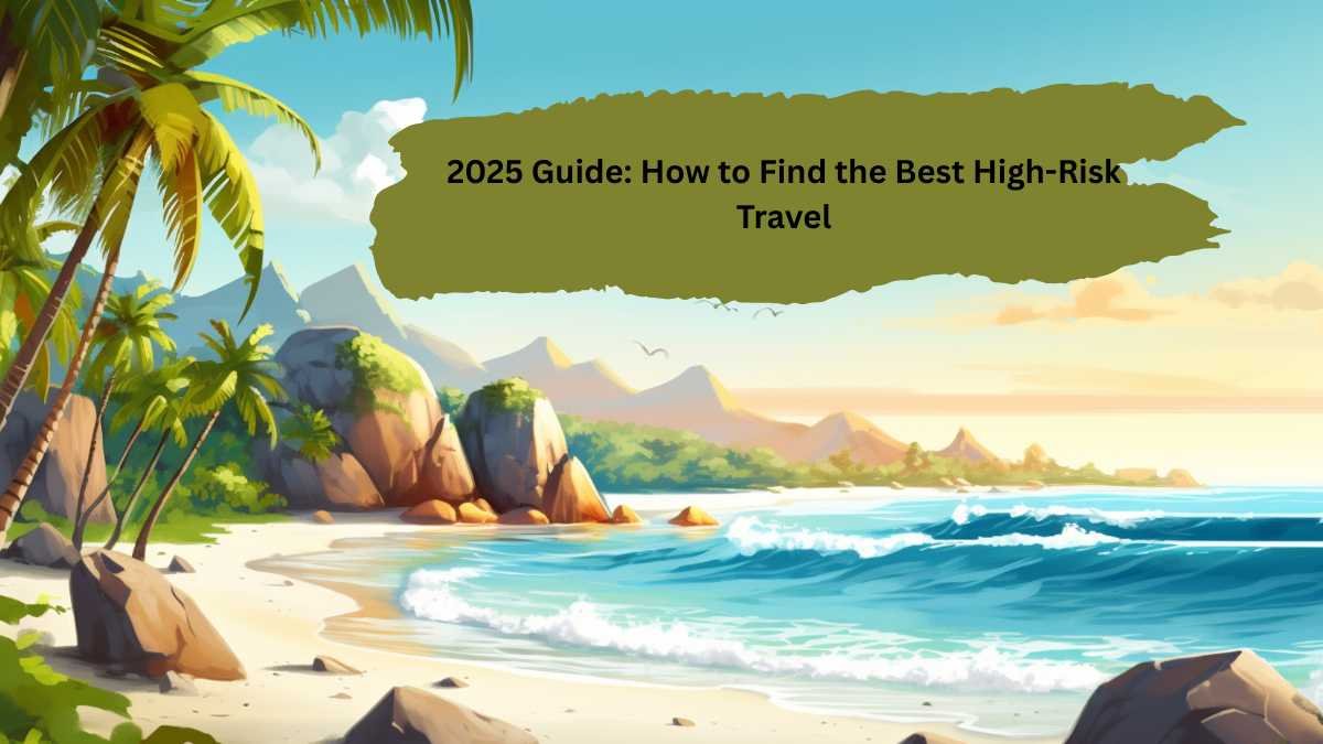 2025 Guide: How to Find the Best High-Risk Travel
